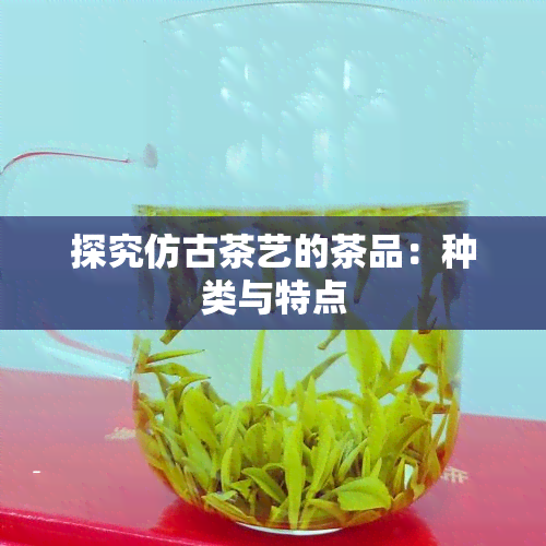 探究仿古茶艺的茶品：种类与特点