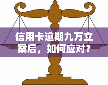 信用卡逾期九万立案后，如何应对？