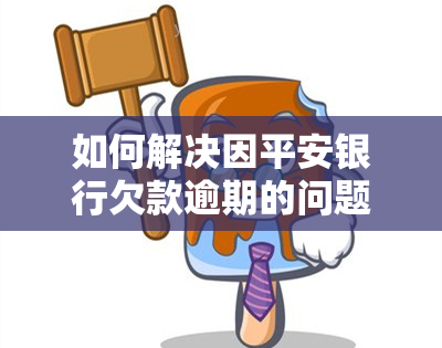 如何解决因平安银行欠款逾期的问题？