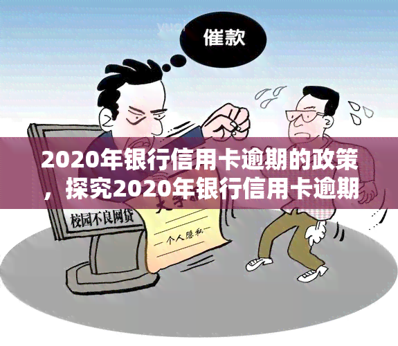 2020年银行信用卡逾期的政策，探究2020年银行信用卡逾期政策的影响与应对策略