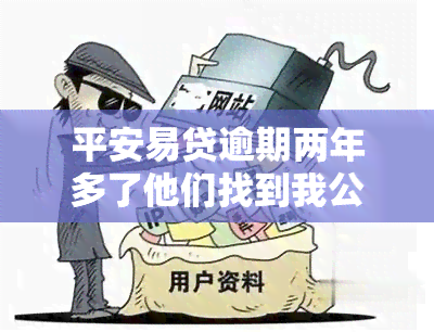 平安易贷逾期两年多了他们找到我公司了，平安易贷逾期两年，人员已找到我公司