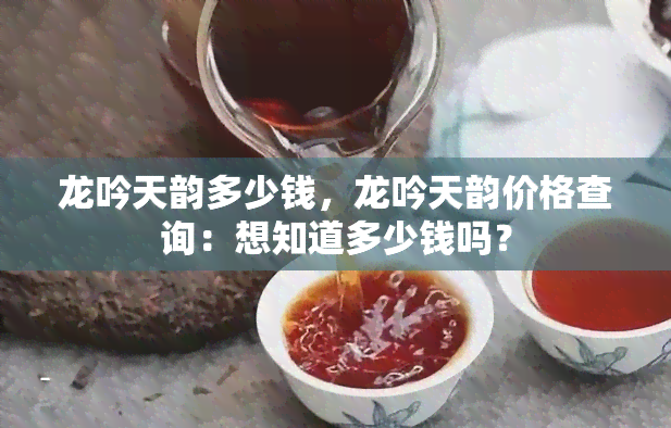 龙吟天韵多少钱，龙吟天韵价格查询：想知道多少钱吗？