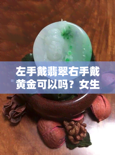 左手戴翡翠右手戴黄金可以吗？女生这样搭配是否合适？