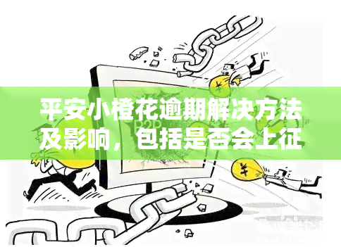 平安小橙花逾期解决方法及影响，包括是否会上、多久可能被起诉