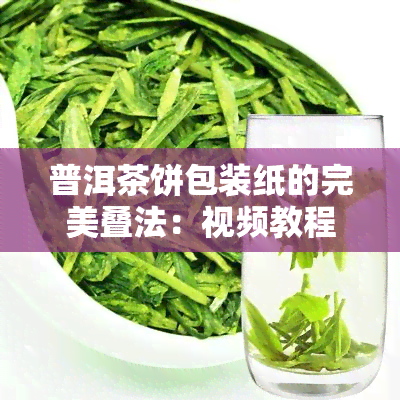 普洱茶饼包装纸的完美叠法：视频教程与图解