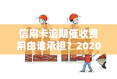 信用卡逾期费用由谁承担？2020年新规定解读