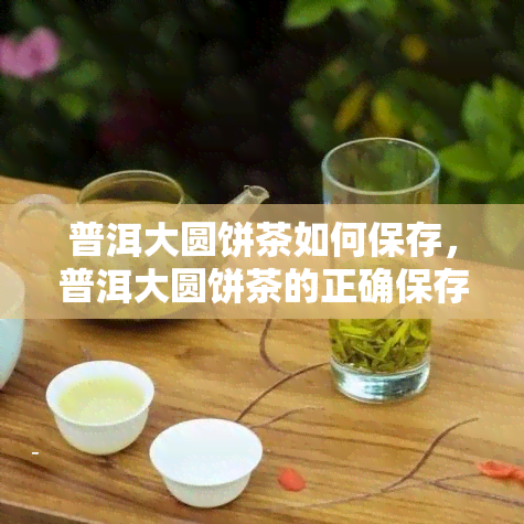 普洱大圆饼茶如何保存，普洱大圆饼茶的正确保存方法