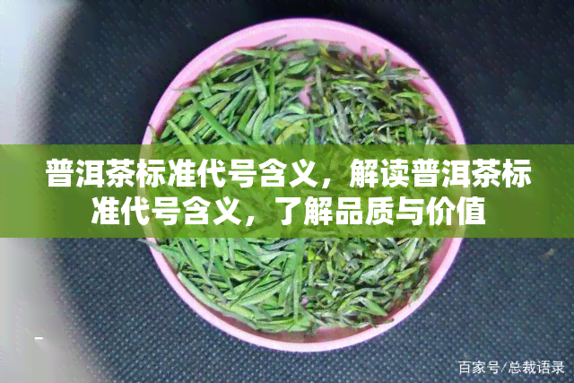 普洱茶标准代号含义，解读普洱茶标准代号含义，了解品质与价值