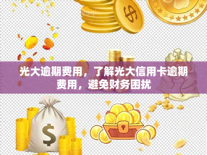 光大逾期费用，了解光大信用卡逾期费用，避免财务困扰