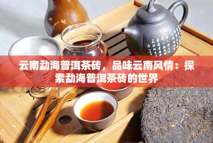 云南勐海普洱茶砖，品味云南风情：探索勐海普洱茶砖的世界