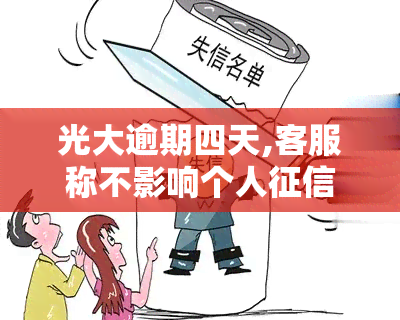 光大逾期四天,客服称不影响个人，是否真的？