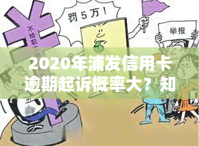 2020年浦发信用卡逾期起诉概率大？知乎用户分享经验