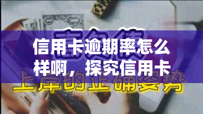 信用卡逾期率怎么样啊，探究信用卡逾期率：现状、影响与防措