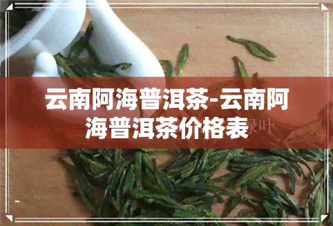 云南阿海普洱茶-云南阿海普洱茶价格表