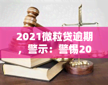 2021微粒贷逾期，警示：警惕2021年微粒贷逾期，影响个人信用记录！