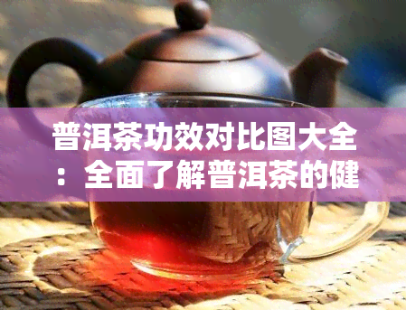 普洱茶功效对比图大全：全面了解普洱茶的健益处