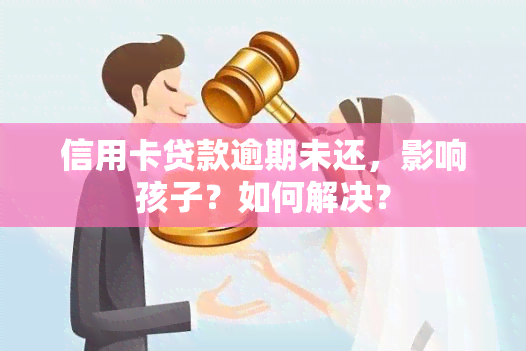 信用卡贷款逾期未还，影响孩子？如何解决？