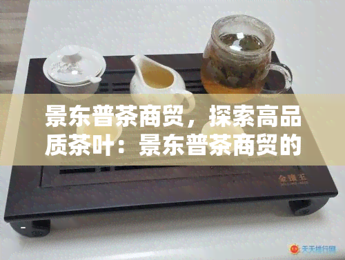 景东普茶商贸，探索高品质茶叶：景东普茶商贸的茶叶世界