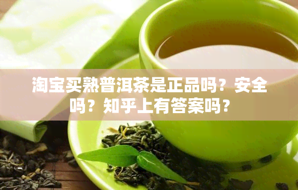 淘宝买熟普洱茶是正品吗？安全吗？知乎上有答案吗？