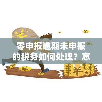 零申报逾期未申报的税务如何处理？忘记申报会罚款吗？个体户逾期三个月怎么报税？