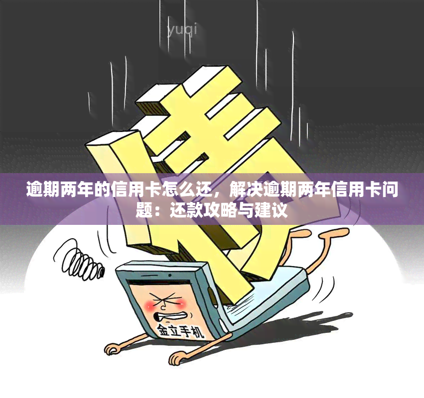 逾期两年的信用卡怎么还，解决逾期两年信用卡问题：还款攻略与建议