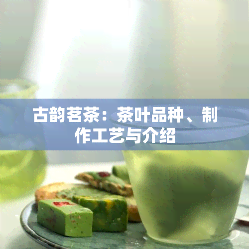 古韵茗茶：茶叶品种、制作工艺与介绍