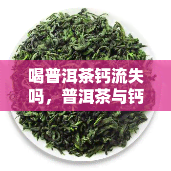 喝普洱茶钙流失吗，普洱茶与钙流失：你可能不知道的真相