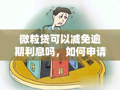 微粒贷可以减免逾期利息吗，如何申请微粒贷逾期利息减免？