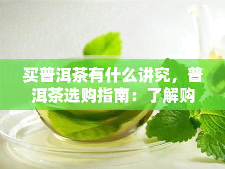 买普洱茶有什么讲究，普洱茶选购指南：了解购买普洱茶的那些讲究