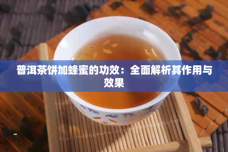 普洱茶饼加蜂蜜的功效：全面解析其作用与效果