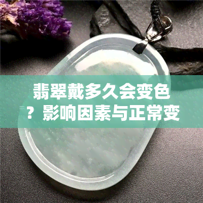 翡翠戴多久会变色？影响因素与正常变化解析