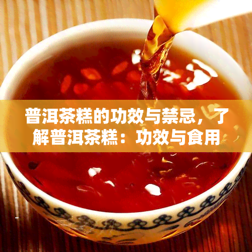 普洱茶糕的功效与禁忌，了解普洱茶糕：功效与食用禁忌全解析