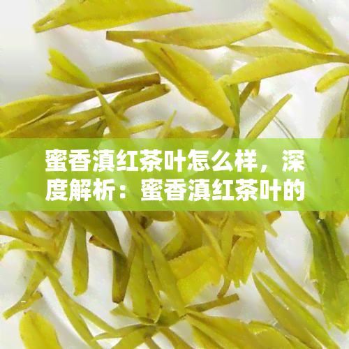 蜜香滇红茶叶怎么样，深度解析：蜜香滇红茶叶的口感、品质与功效