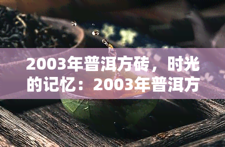 2003年普洱方砖，时光的记忆：2003年普洱方砖的魅力与价值