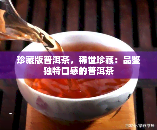 珍藏版普洱茶，稀世珍藏：品鉴独特口感的普洱茶