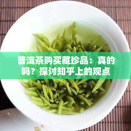 普洱茶购买藏珍品：真的吗？探讨知乎上的观点