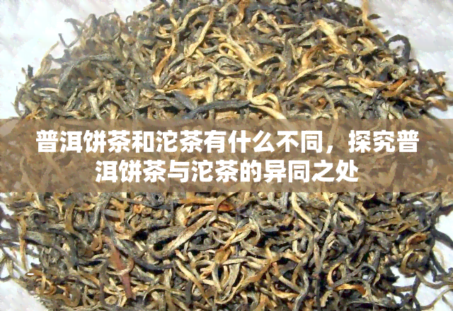 普洱饼茶和沱茶有什么不同，探究普洱饼茶与沱茶的异同之处