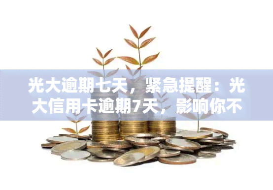 光大逾期七天，紧急提醒：光大信用卡逾期7天，影响你不知道的可能！