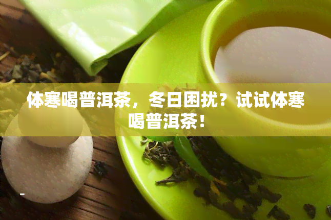 体寒喝普洱茶，冬日困扰？试试体寒喝普洱茶！