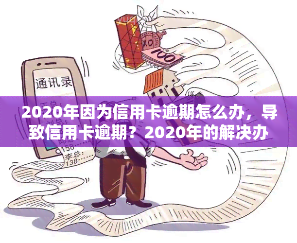 2020年因为信用卡逾期怎么办，导致信用卡逾期？2020年的解决办法大揭秘！