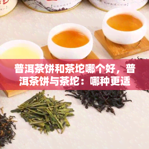 普洱茶饼和茶坨哪个好，普洱茶饼与茶坨：哪种更适合你？