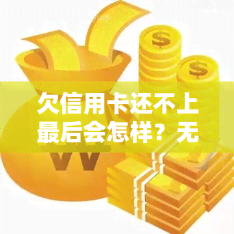 欠信用卡还不上最后会怎样？无力偿还的解决方法是什么？