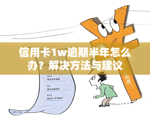 信用卡1w逾期半年怎么办？解决方法与建议