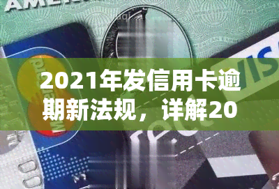 2021年发信用卡逾期新法规，详解2021年发信用卡逾期新法规，你的权益不容忽视！