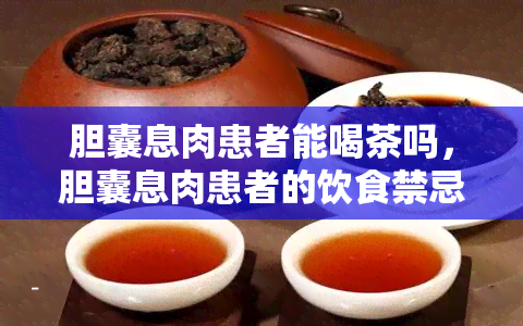 胆囊息肉患者能喝茶吗，胆囊息肉患者的饮食禁忌：能否喝茶？