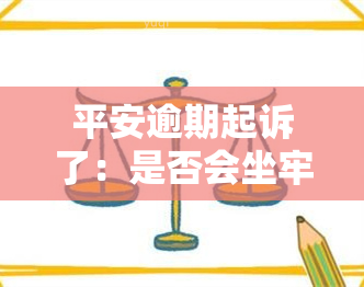 平安逾期起诉了：是否会坐牢及影响？