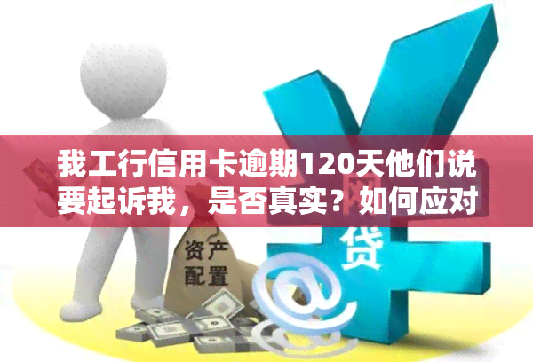 我工行信用卡逾期120天他们说要起诉我，是否真实？如何应对？