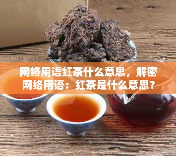 网络用语红茶什么意思，解密网络用语：红茶是什么意思？