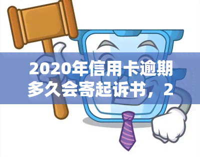 2020年信用卡逾期多久会寄起诉书，2020年信用卡逾期时间：何时会收到诉讼通知？