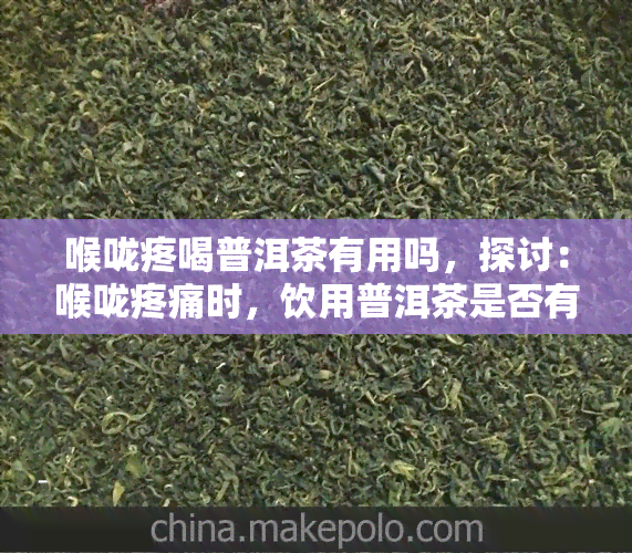 喉咙疼喝普洱茶有用吗，探讨：喉咙疼痛时，饮用普洱茶是否有用？